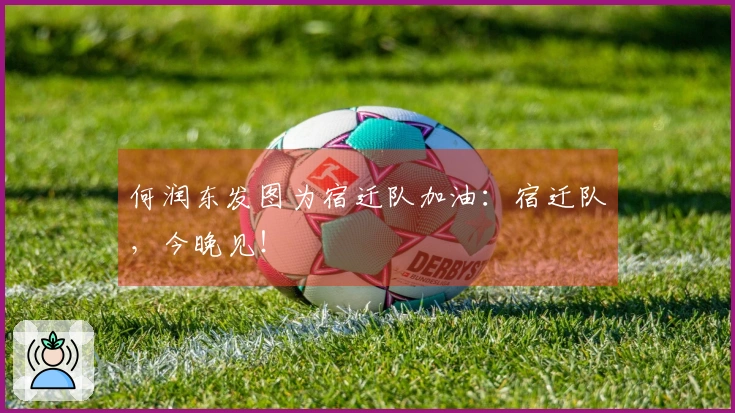 何润东发图为宿迁队加油：宿迁队，今晚见！