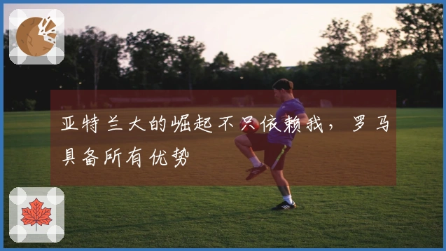 亚特兰大的崛起不只依赖我，罗马具备所有优势