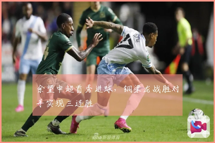 余望中超首秀进球，铜梁龙战胜对手实现三连胜