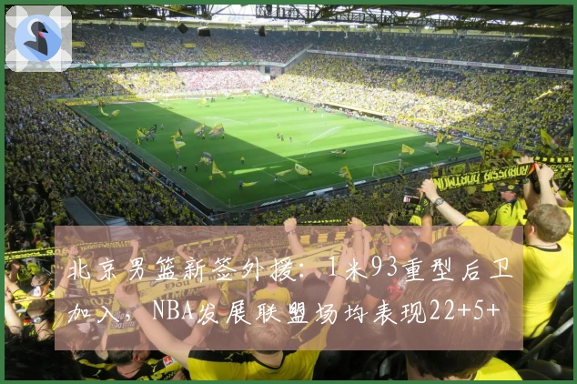 北京男篮新签外援：1米93重型后卫加入，NBA发展联盟场均表现22+5+4