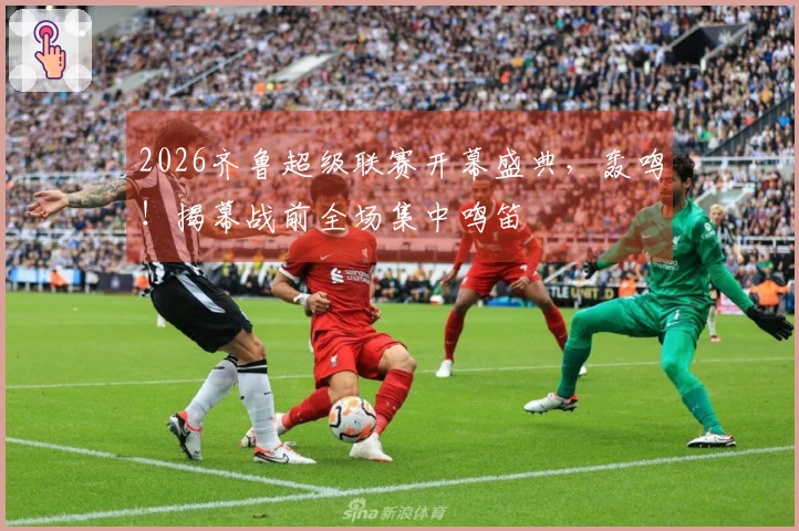 2026齐鲁超级联赛开幕盛典，轰鸣！揭幕战前全场集中鸣笛