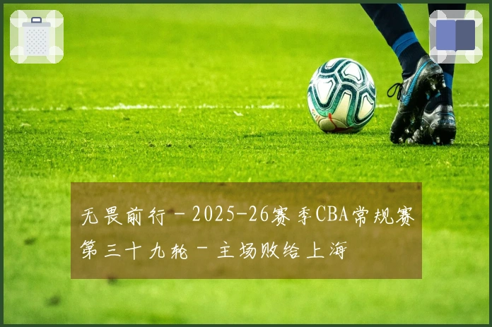 无畏前行 - 2025-26赛季CBA常规赛第三十九轮 - 主场败给上海
