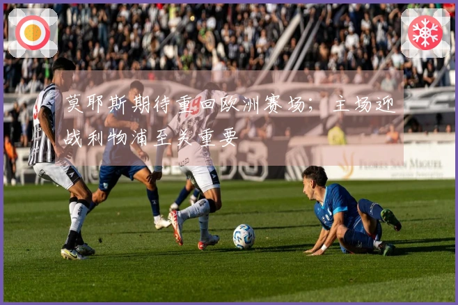 莫耶斯期待重回欧洲赛场；主场迎战利物浦至关重要